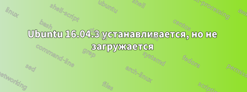 Ubuntu 16.04.3 устанавливается, но не загружается