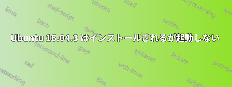 Ubuntu 16.04.3 はインストールされるが起動しない