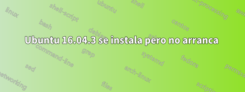 Ubuntu 16.04.3 se instala pero no arranca