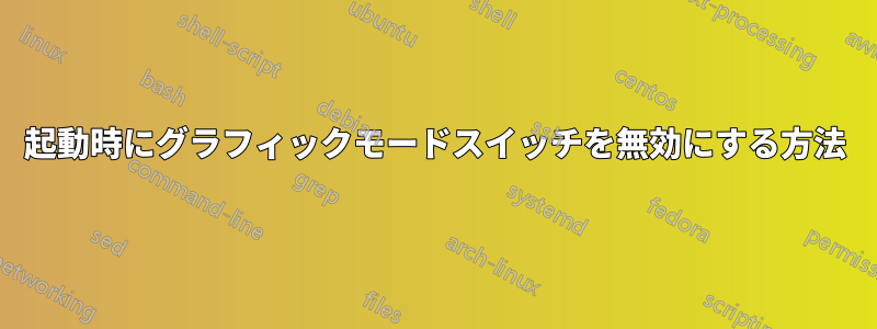 起動時にグラフィックモードスイッチを無効にする方法