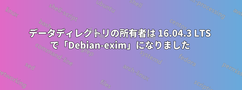 データディレクトリの所有者は 16.04.3 LTS で「Debian-exim」になりました