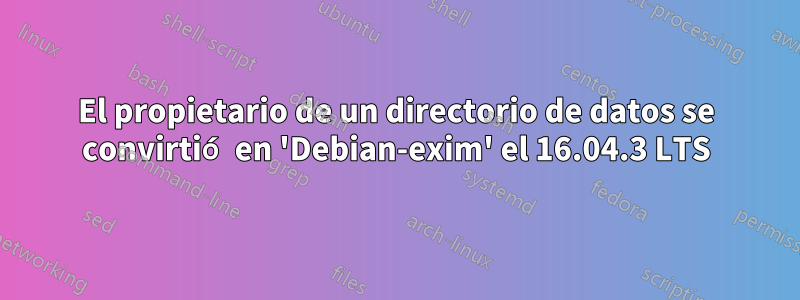 El propietario de un directorio de datos se convirtió en 'Debian-exim' el 16.04.3 LTS