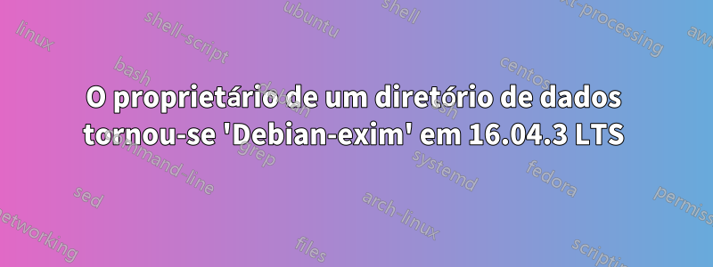 O proprietário de um diretório de dados tornou-se 'Debian-exim' em 16.04.3 LTS