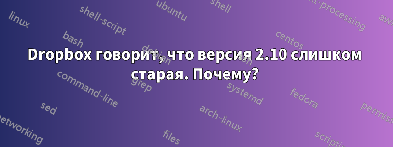 Dropbox говорит, что версия 2.10 слишком старая. Почему?