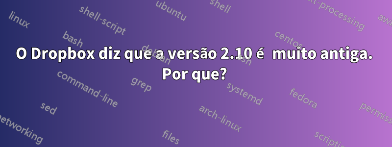 O Dropbox diz que a versão 2.10 é muito antiga. Por que?