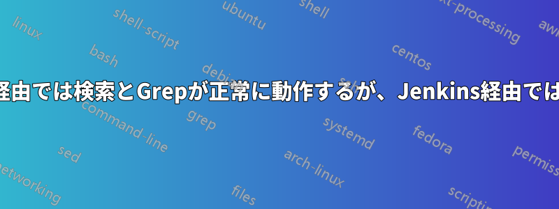 プロンプト経由では検索とGrepが正常に動作するが、Jenkins経由では動作しない