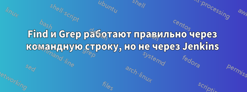 Find и Grep работают правильно через командную строку, но не через Jenkins