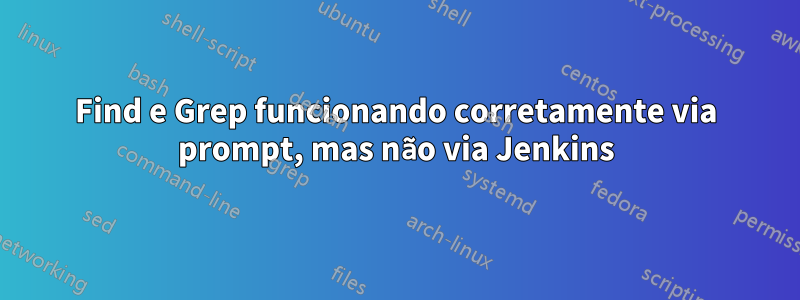 Find e Grep funcionando corretamente via prompt, mas não via Jenkins