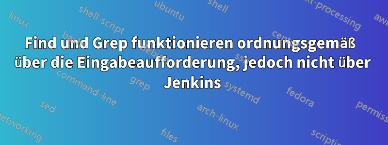 Find und Grep funktionieren ordnungsgemäß über die Eingabeaufforderung, jedoch nicht über Jenkins