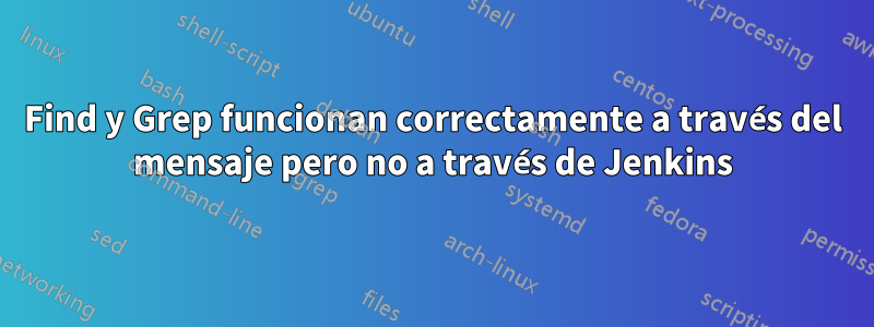 Find y Grep funcionan correctamente a través del mensaje pero no a través de Jenkins