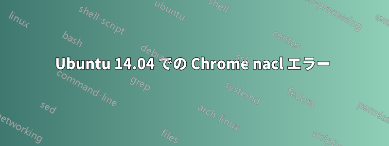 Ubuntu 14.04 での Chrome nacl エラー