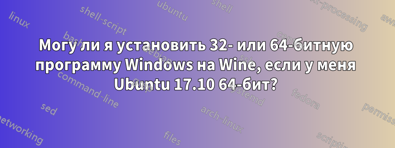 Могу ли я установить 32- или 64-битную программу Windows на Wine, если у меня Ubuntu 17.10 64-бит?