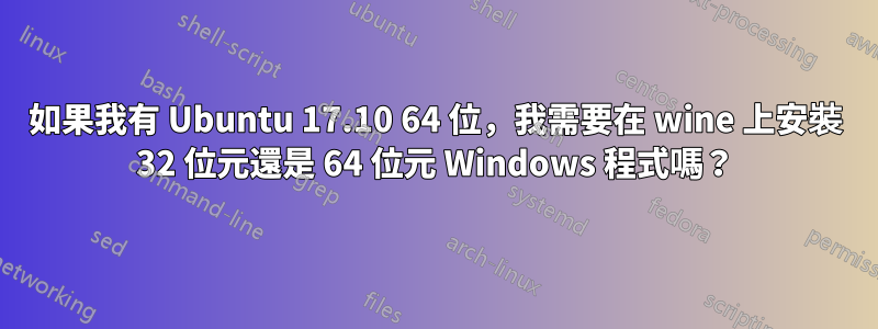 如果我有 Ubuntu 17.10 64 位，我需要在 wine 上安裝 32 位元還是 64 位元 Windows 程式嗎？