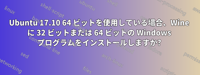 Ubuntu 17.10 64 ビットを使用している場合、Wine に 32 ビットまたは 64 ビットの Windows プログラムをインストールしますか?