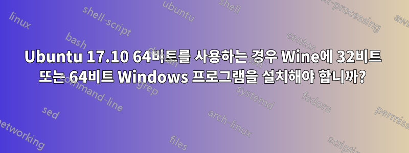 Ubuntu 17.10 64비트를 사용하는 경우 Wine에 32비트 또는 64비트 Windows 프로그램을 설치해야 합니까?