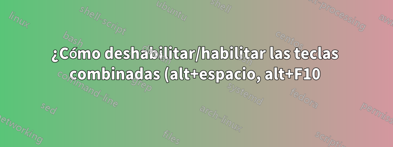 ¿Cómo deshabilitar/habilitar las teclas combinadas (alt+espacio, alt+F10)?