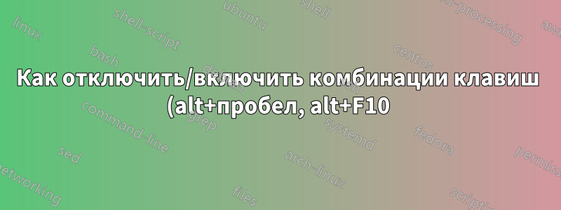 Как отключить/включить комбинации клавиш (alt+пробел, alt+F10)?