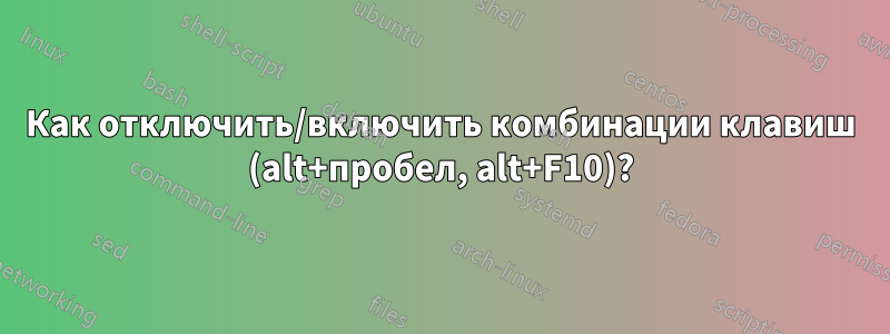 Как отключить/включить комбинации клавиш (alt+пробел, alt+F10)?