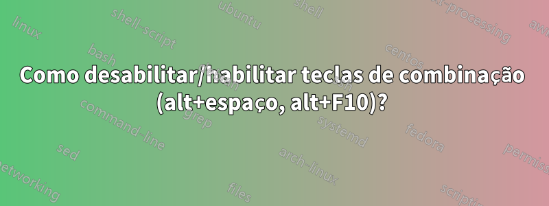 Como desabilitar/habilitar teclas de combinação (alt+espaço, alt+F10)?