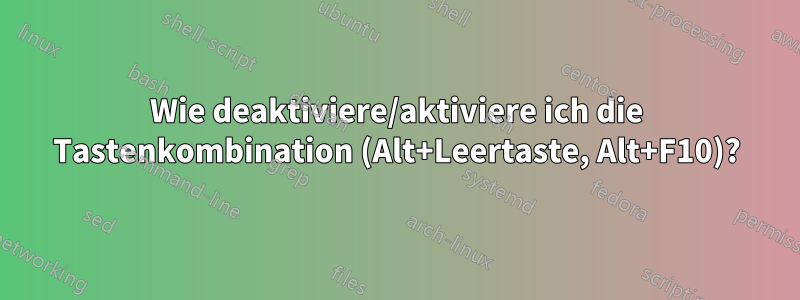 Wie deaktiviere/aktiviere ich die Tastenkombination (Alt+Leertaste, Alt+F10)?