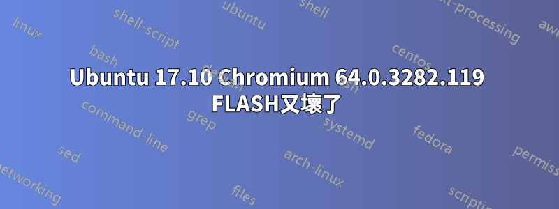 Ubuntu 17.10 Chromium 64.0.3282.119 FLASH又壞了