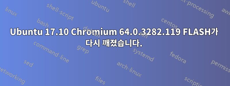 Ubuntu 17.10 Chromium 64.0.3282.119 FLASH가 다시 깨졌습니다.