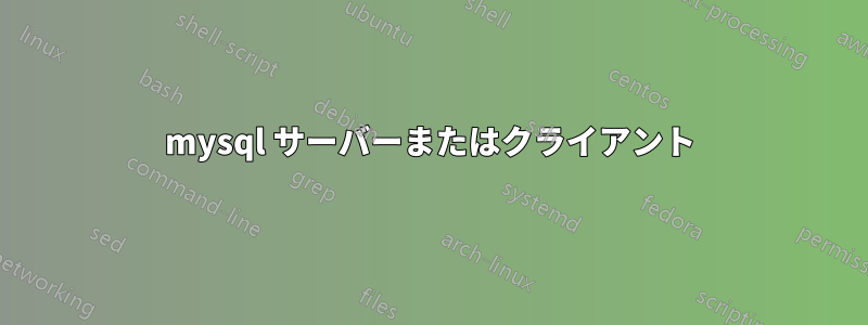 mysql サーバーまたはクライアント