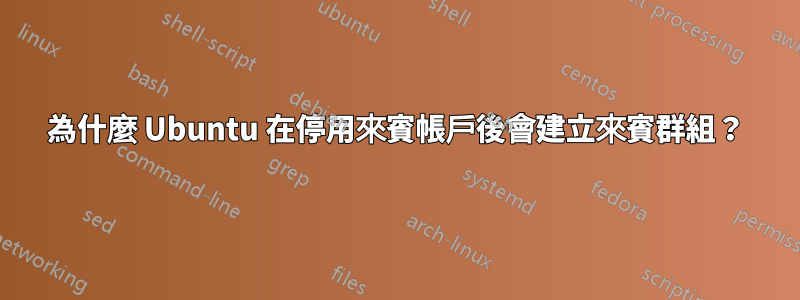 為什麼 Ubuntu 在停用來賓帳戶後會建立來賓群組？