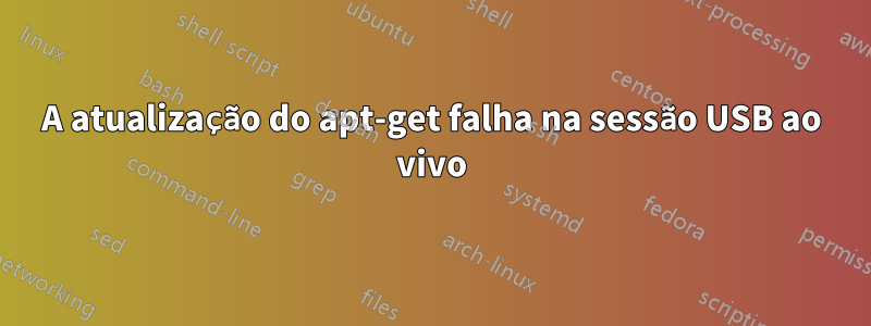 A atualização do apt-get falha na sessão USB ao vivo