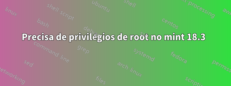 Precisa de privilégios de root no mint 18.3 