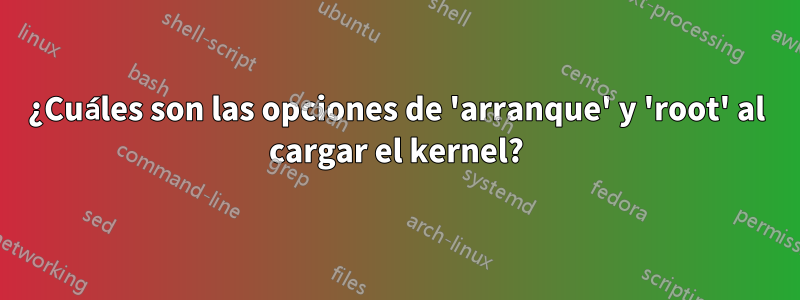 ¿Cuáles son las opciones de 'arranque' y 'root' al cargar el kernel?