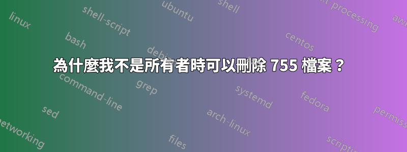 為什麼我不是所有者時可以刪除 755 檔案？ 