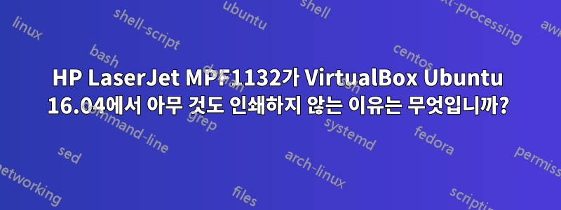 HP LaserJet MPF1132가 VirtualBox Ubuntu 16.04에서 아무 것도 인쇄하지 않는 이유는 무엇입니까?