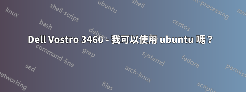 Dell Vostro 3460 - 我可以使用 ubuntu 嗎？ 