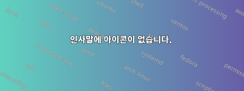 인사말에 아이콘이 없습니다.