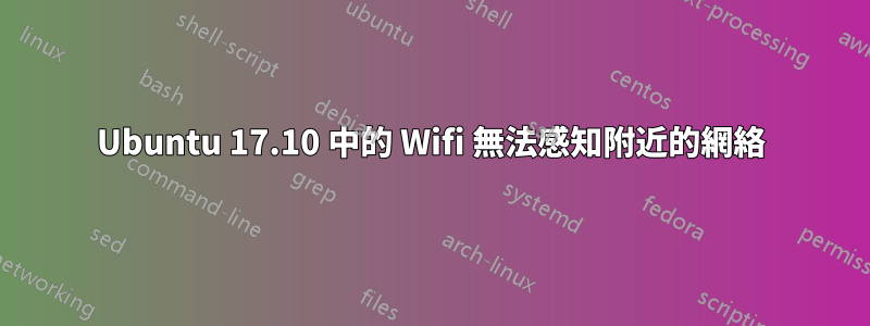 Ubuntu 17.10 中的 Wifi 無法感知附近的網絡