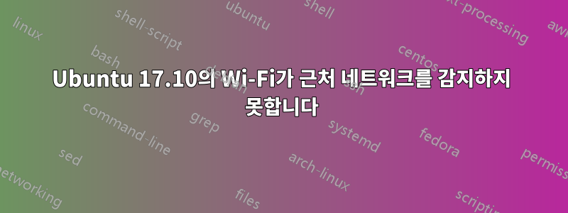 Ubuntu 17.10의 Wi-Fi가 근처 네트워크를 감지하지 못합니다