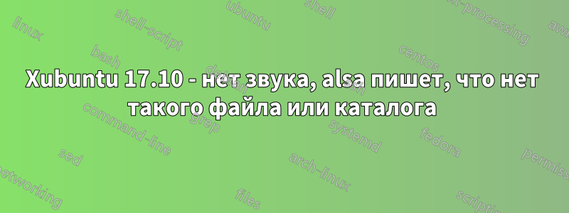 Xubuntu 17.10 - нет звука, alsa пишет, что нет такого файла или каталога