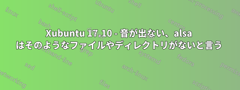 Xubuntu 17.10 - 音が出ない、alsa はそのようなファイルやディレクトリがないと言う