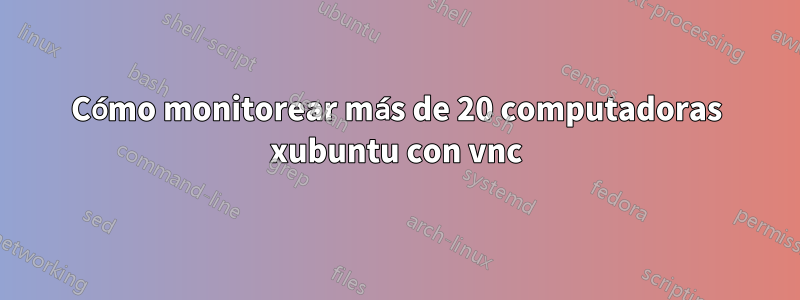 Cómo monitorear más de 20 computadoras xubuntu con vnc