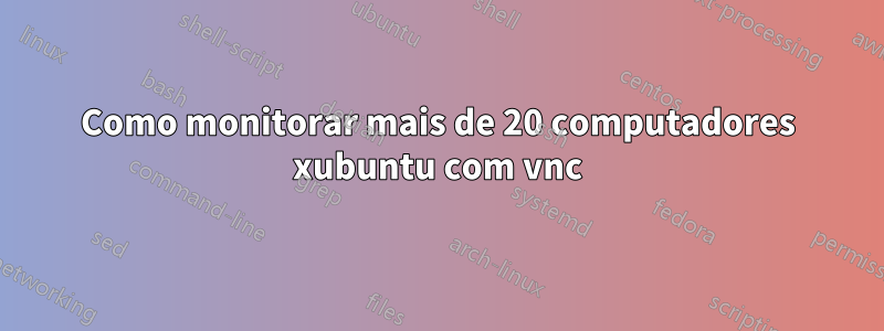 Como monitorar mais de 20 computadores xubuntu com vnc