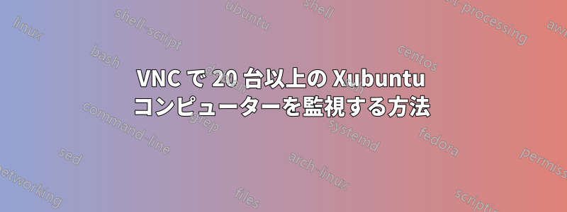 VNC で 20 台以上の Xubuntu コンピューターを監視する方法