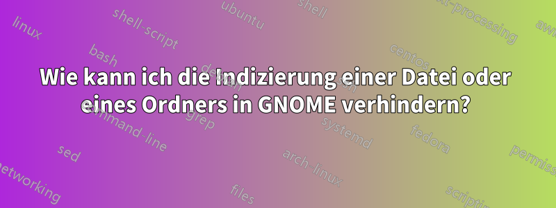 Wie kann ich die Indizierung einer Datei oder eines Ordners in GNOME verhindern?