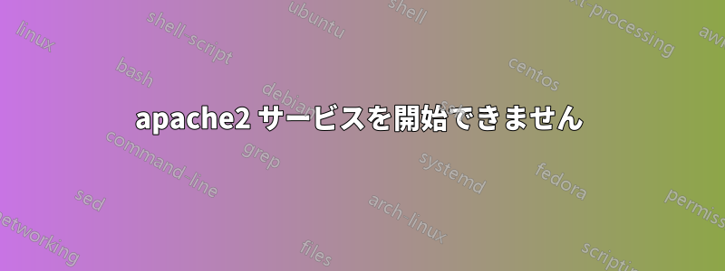 apache2 サービスを開始できません