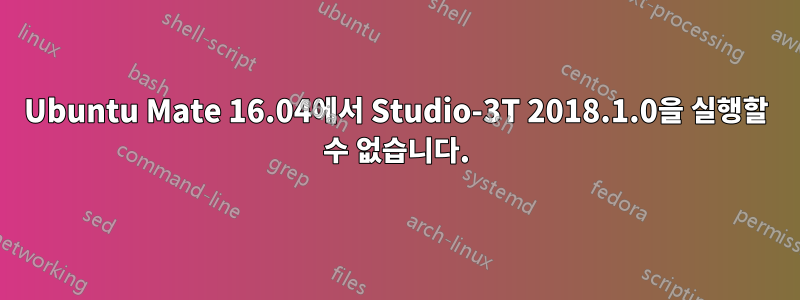 Ubuntu Mate 16.04에서 Studio-3T 2018.1.0을 실행할 수 없습니다.