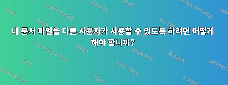 내 문서 파일을 다른 사용자가 사용할 수 있도록 하려면 어떻게 해야 합니까?