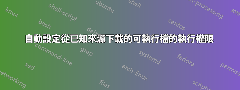 自動設定從已知來源下載的可執行檔的執行權限