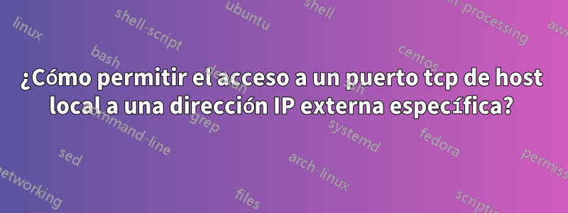 ¿Cómo permitir el acceso a un puerto tcp de host local a una dirección IP externa específica?