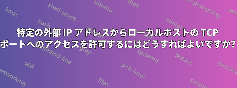 特定の外部 IP アドレスからローカルホストの TCP ポートへのアクセスを許可するにはどうすればよいですか?