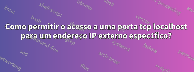 Como permitir o acesso a uma porta tcp localhost para um endereço IP externo específico?